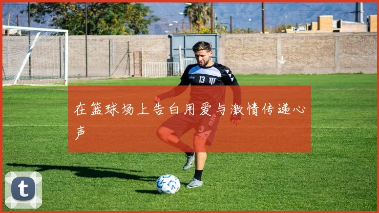 在篮球场上告白用爱与激情传递心声