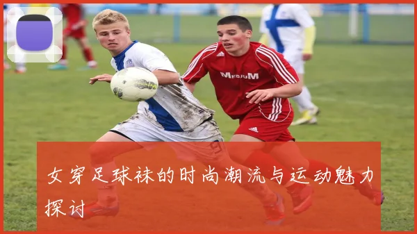 女穿足球袜的时尚潮流与运动魅力探讨