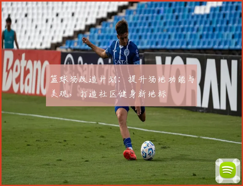 篮球场改造计划：提升场地功能与美观，打造社区健身新地标