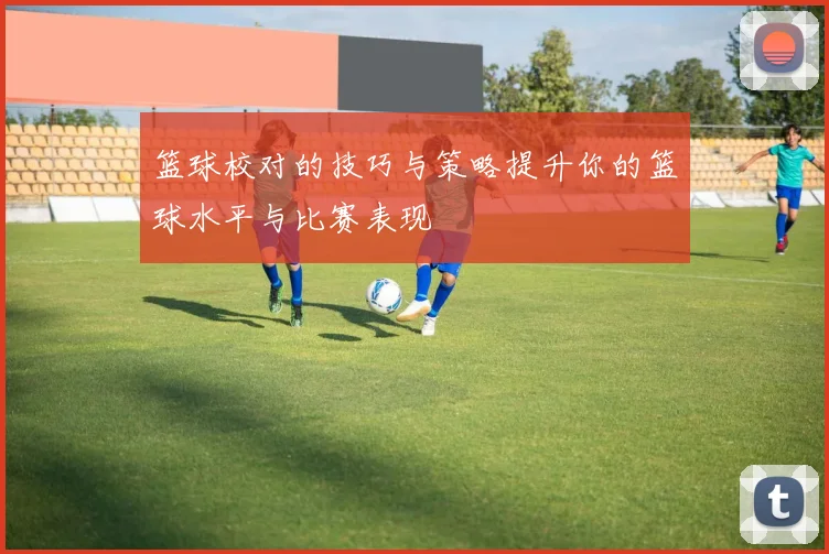 篮球校对的技巧与策略提升你的篮球水平与比赛表现