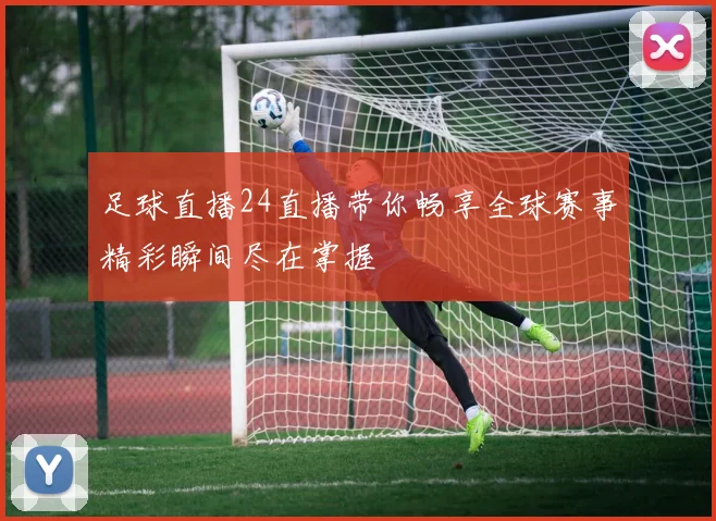 足球直播24直播带你畅享全球赛事精彩瞬间尽在掌握