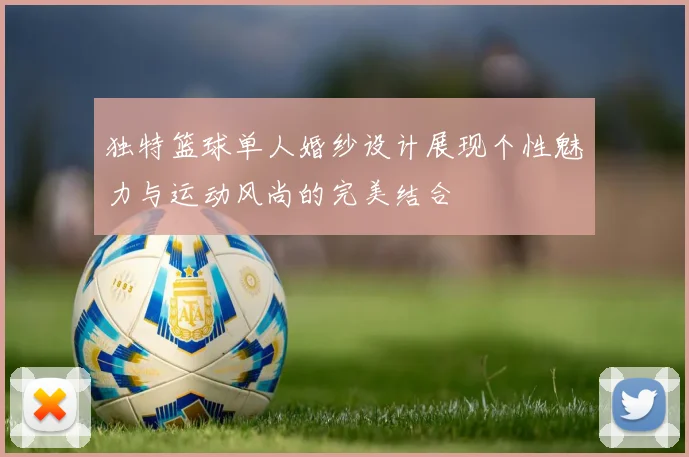 独特篮球单人婚纱设计展现个性魅力与运动风尚的完美结合